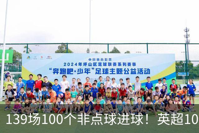 139场100个非点球进球！英超100个非点球速度榜：哈兰德第一，亨利179场无缘前五